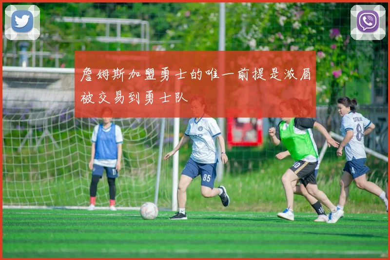 詹姆斯加盟勇士的唯一前提是浓眉被交易到勇士队