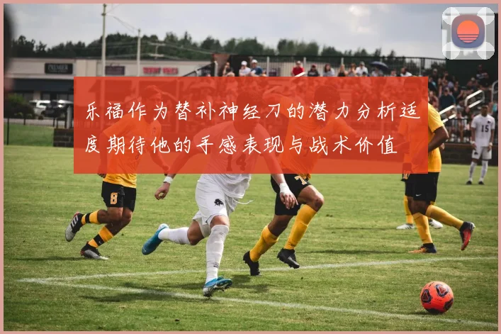 乐福作为替补神经刀的潜力分析适度期待他的手感表现与战术价值