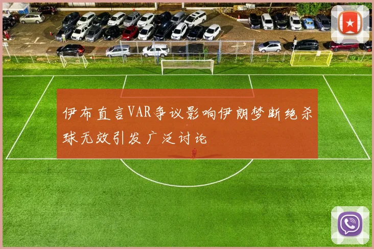 伊布直言VAR争议影响伊朗梦断绝杀球无效引发广泛讨论