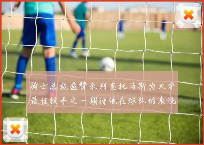 骑士总裁盛赞米利克托马斯为大学最佳投手之一期待他在球队的表现
