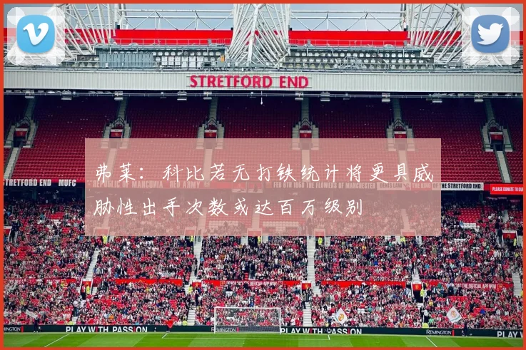 弗莱：科比若无打铁统计将更具威胁性出手次数或达百万级别