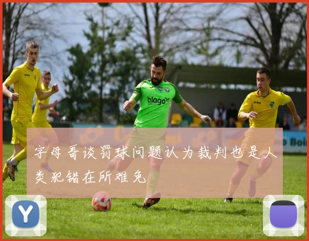 字母哥谈罚球问题认为裁判也是人类犯错在所难免