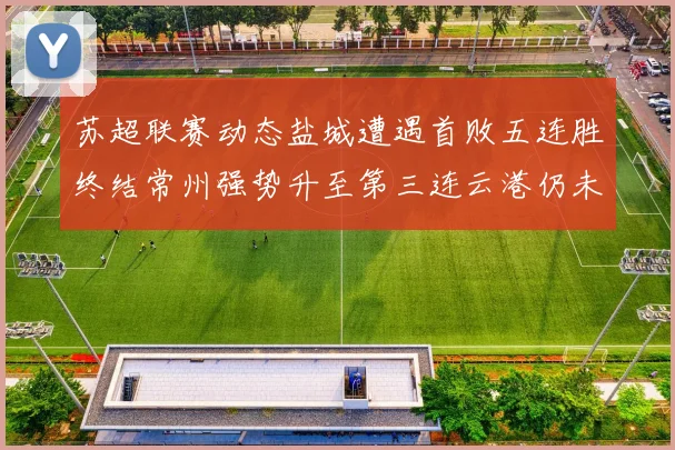 苏超联赛动态盐城遭遇首败五连胜终结常州强势升至第三连云港仍未尝胜绩