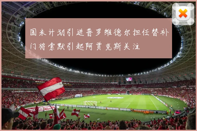 国米计划引进普罗维德尔担任替补门将索默引起阿贾克斯关注