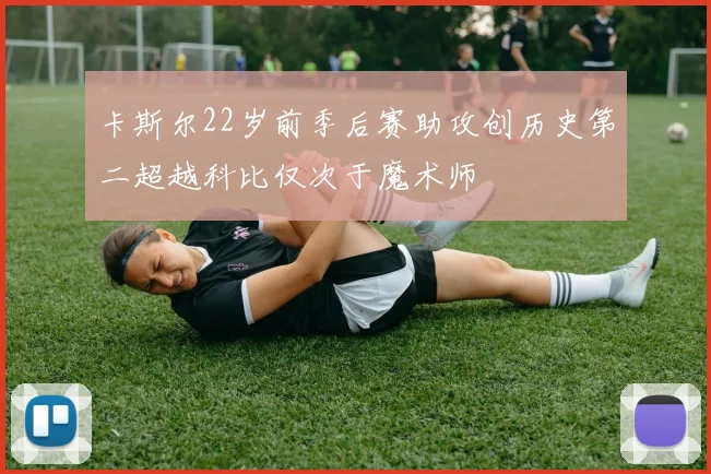 卡斯尔22岁前季后赛助攻创历史第二超越科比仅次于魔术师